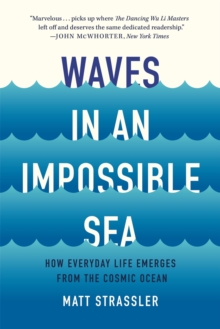 Waves in an Impossible Sea : How Everyday Life Emerges from the Cosmic Ocean