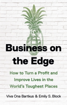 Business on the Edge : How to Turn a Profit and Improve Lives in the Worlds Toughest Places