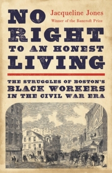 No Right to an Honest Living (Winner of the Pulitzer Prize) : The Struggles of Bostons Black Workers in the Civil War Era