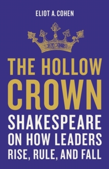 The Hollow Crown : Shakespeare on How Leaders Rise, Rule, and Fall