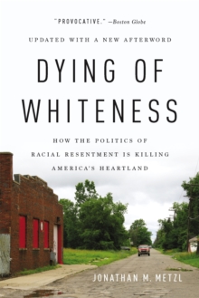 Dying of Whiteness : How the Politics of Racial Resentment Is Killing America's Heartland, Paperback / softback Book Dying of Whiteness : How the Politics of Racial Resentment Is Killing America's Heartland, Paperback / softback Book