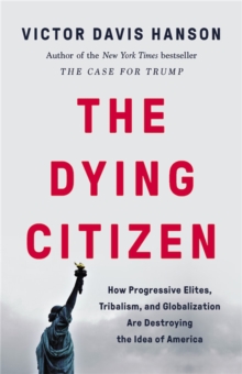 The Dying Citizen : How Progressive Elites, Tribalism, and Globalization Are Destroying the Idea of America