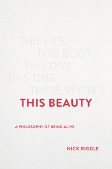 This Beauty : A Philosophy of Being Alive