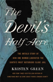 The Devil's Half Acre : The Untold Story of How One Woman Liberated the South's Most Notorious Slave Jail