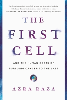 The First Cell : And the Human Costs of Pursuing Cancer to the Last