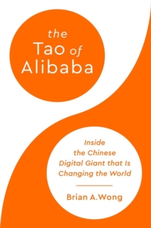 The Tao of Alibaba : Inside the Chinese Digital Giant that Is Changing the World