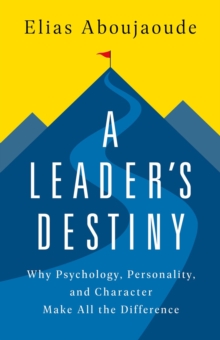 A Leader's Destiny : Why Psychology, Personality, and Character Make All the Difference