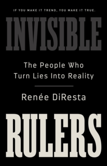 Invisible Rulers : The People Who Turn Lies into Reality