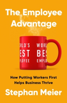 The Employee Advantage : How Putting Workers First Helps Business Thrive