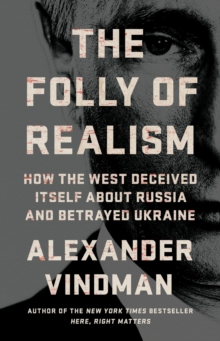 The Folly of Realism : How the West Deceived Itself About Russia and Betrayed Ukraine