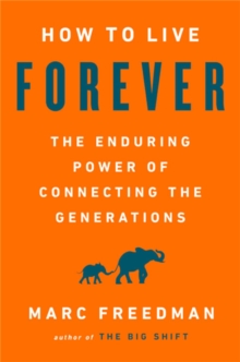How to Live Forever : The Enduring Power of Connecting the Generations, Hardback Book How to Live Forever : The Enduring Power of Connecting the Generations, Hardback Book