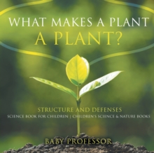 What Makes a Plant a Plant? Structure and Defenses Science Book for Children Children's Science & Nature Books