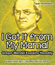 I Got It from My Mama! Gregor Mendel Explains Heredity - Science Book Age 9 | Children's Biology Books