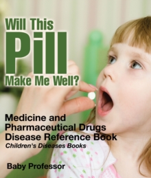 Will This Pill Make Me Well? Medicine and Pharmaceutical Drugs - Disease Reference Book | Children's Diseases Books