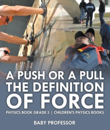 A Push or A Pull - The Definition of Force - Physics Book Grade 5 | Children's Physics Books