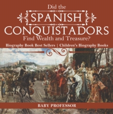 Did the Spanish Conquistadors Find Wealth and Treasure? Biography Book Best Sellers | Children's Biography Books