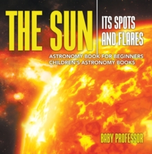 The Sun: Its Spots and Flares - Astronomy Book for Beginners | Children's Astronomy Books