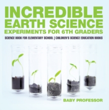 Incredible Earth Science Experiments for 6th Graders - Science Book for Elementary School | Children's Science Education books