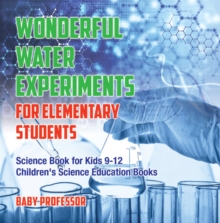 Wonderful Water Experiments for Elementary Students - Science Book for Kids 9-12 | Children's Science Education Books