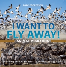 I Want To Fly Away! - Animal Migration | Migrating Animals for Kids  | Children's Zoology Books