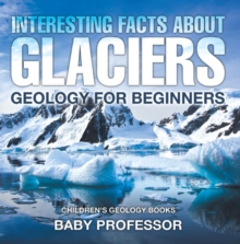 Interesting Facts About Glaciers - Geology for Beginners | Children's Geology Books