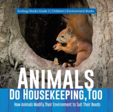 Animals Do Housekeeping, Too How Animals Modify Their Environment to Suit Their Needs Ecology Books Grade 3 Children's Environment Books