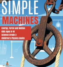 Simple Machines Energy, Force and Motion Kids Ages 8-10 Science Grade 3 Children's Physics Books