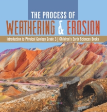 The Process of Weathering & Erosion Introduction to Physical Geology Grade 3 Children's Earth Sciences Books