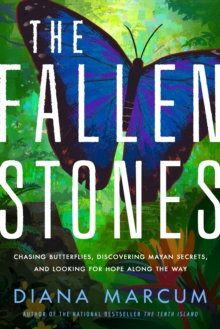 The Fallen Stones : Chasing Butterflies, Discovering Mayan Secrets, and Looking for Hope Along the Way