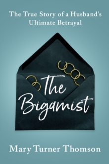 The Bigamist : The True Story of a Husband's Ultimate Betrayal