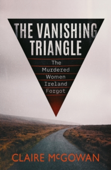 The Vanishing Triangle : The Murdered Women Ireland Forgot