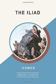 The Iliad (AmazonClassics Edition), Paperback / softback Book The Iliad (AmazonClassics Edition), Paperback / softback Book
