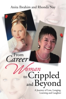 From Career Woman to Crippled and Beyond : A Journey of Loss, Longing, Learning and Laughter