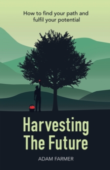 Harvesting the Future : How to Find Your Path and Fulfil Your Potential