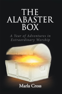 The Alabaster Box : A Year of Adventures in Extraordinary Worship