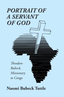 Portrait of a Servant of God : Theodore Bubeck, Missionary to Congo