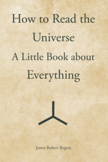 How to Read the Universe : A Little Book About Everything