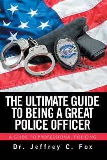 The Ultimate Guide to Being a Great Police Officer : A Guide to Professional Policing