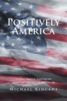 Positively America : Original Limericks Honoring Our Nation and Reflections on Everyday Life