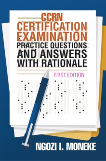 Ccrn Certification Examination Practice Questions and Answers with Rationale : First Edition