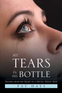 My Tears in His Bottle : Prayers from the Heart of a  Special Needs' Mom