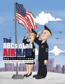 The Abcs of an Airman! : A Story of Air Force Airmen Through the Alphabet