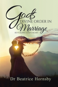 God'S Divine Order in Marriage . . . : Revealing God'S Heart.