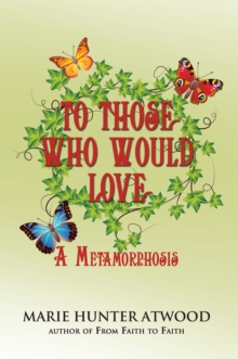 To Those Who Would Love : A Metamorphosis