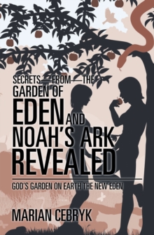 Secrets-From-The Garden of Eden and Noah'S Ark Revealed : God'S Garden on Earth the New Eden