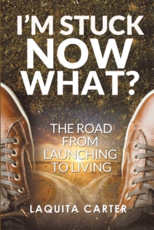 I'M Stuck . . . Now What? : The Road from Launching to Living