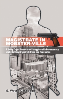 Magistrate in Mobster-Ville : A Young Cajun Prosecutor Struggles with Bureaucracy While Battling Organized Crime and Corruption