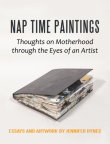 Nap Time Paintings : Thoughts on Motherhood Through the Eyes of an Artist