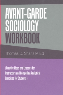 Avant-Garde Sociology Workbook : (Creative Ideas and Lessons for Instructors and Compelling Analytical Exercises for Students)