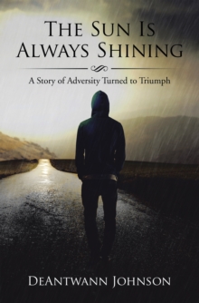 The Sun Is Always Shining : A Story of Adversity Turned to Triumph